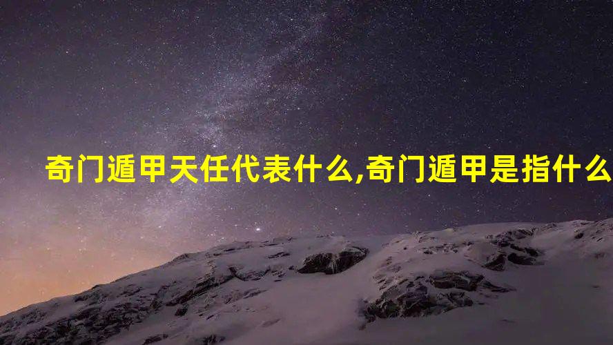 奇门遁甲天任代表什么,奇门遁甲是指什么